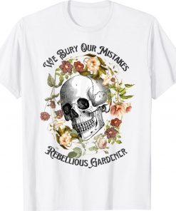 Floral Skull We Bury Our Mistakes Rebellious Gardeners Plant Unisex TShirt