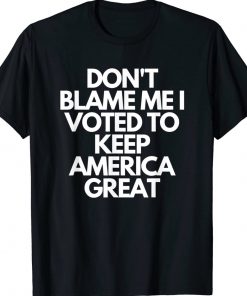 Don't Blame Me I Voted For Trump To Keep America Great Unisex TShirt