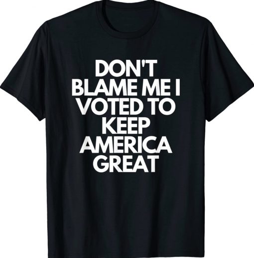 Don't Blame Me I Voted For Trump To Keep America Great Unisex TShirt