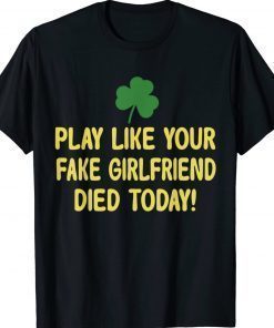 Play Like Your Fake Girlfriend Died Today 2022 Shirts