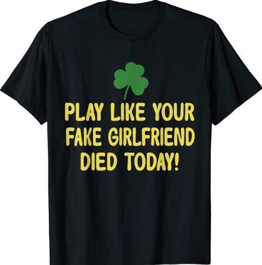 Play Like Your Fake Girlfriend Died Today 2022 Shirts