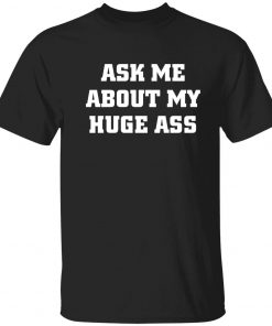 Ask me about my huge ass funny tshirt