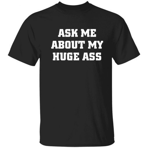 Ask me about my huge ass funny tshirt