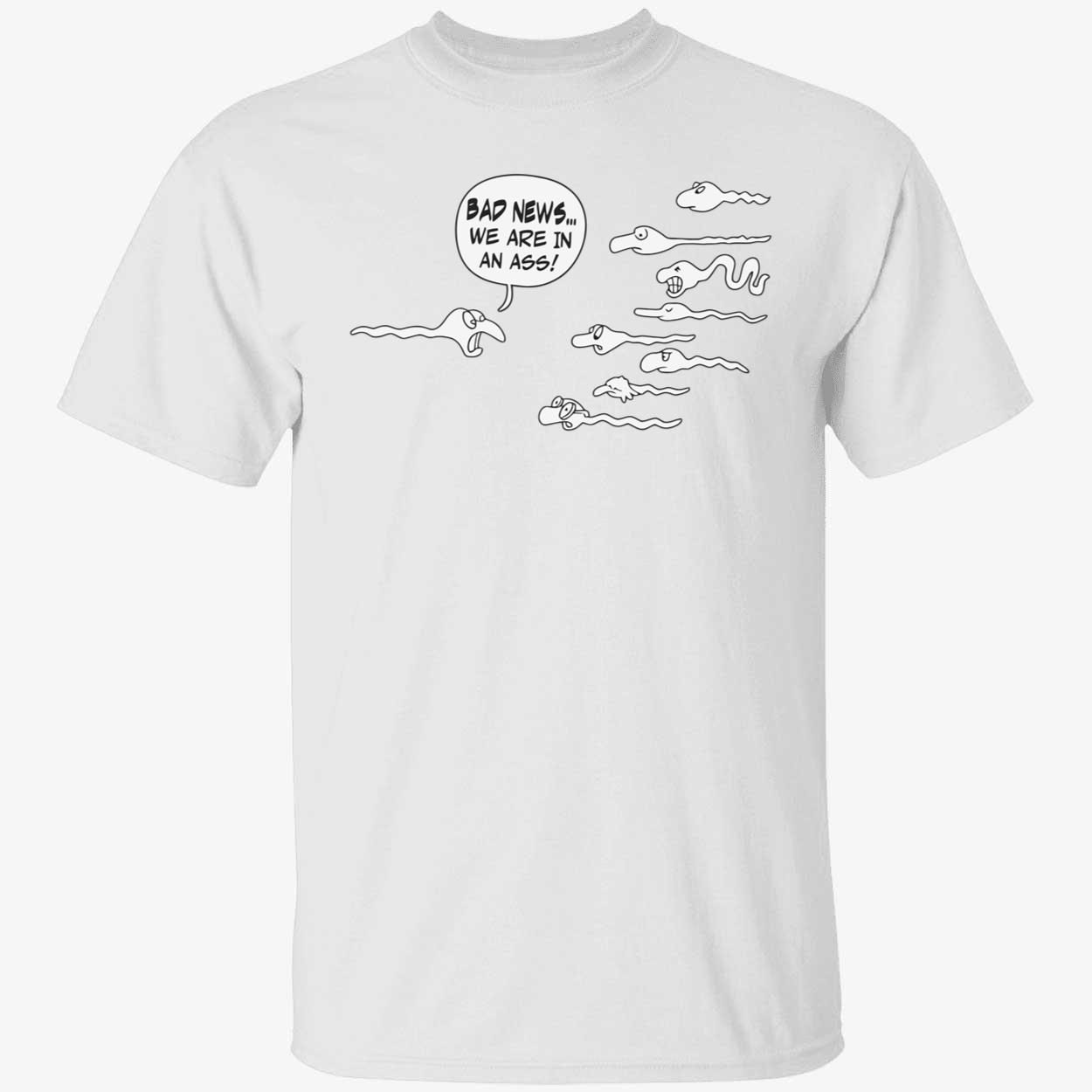 Bad news we are in an ass funny shirts