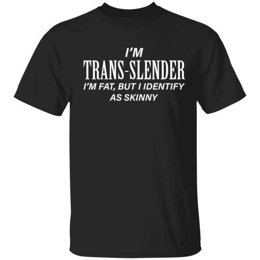 I’m trans slender i’m fat but i identify as skinny t-shirt