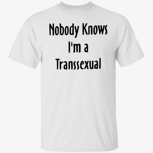 Nobody knows i’m a transsexual gift tshirt