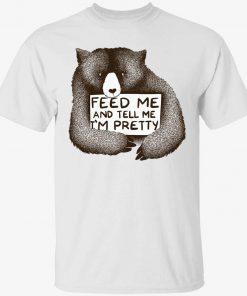 Bear feed me and tell me i’m pretty gift shirts