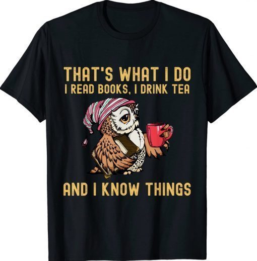 That's What I Do I Read Books Drink Tea and I Know Things Gift Shirts