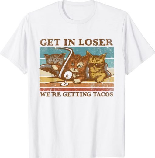 Get in Loser We're Getting Tacos Cat Lovers Gift TShirt