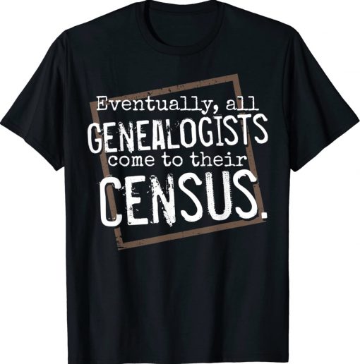 Vintage Eventually All Genealogists Come to Their Census Genealogy Shirts