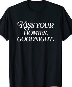 Kiss Your Homies Goodnight Sarcasm Viral Meme Go Hard Shirts
