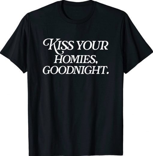 Kiss Your Homies Goodnight Sarcasm Viral Meme Go Hard Shirts