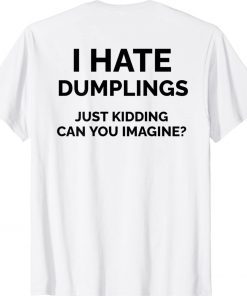 I Hate Dumplings Just Kidding Can You Imagine Unisex TShirt