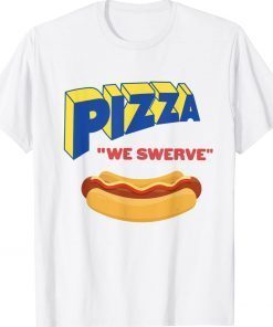 Pizza We Swerve Funny Pizza Hotdog Food Lovers Unisex TShirt