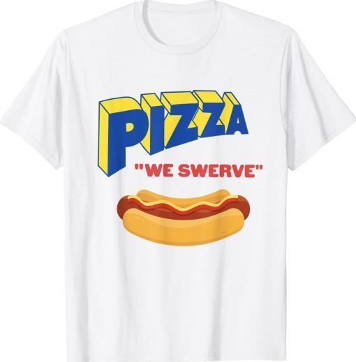 Pizza We Swerve Funny Pizza Hotdog Food Lovers Unisex TShirt