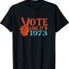 Vintage Vote Like It's 1973 Pro Choice Women's Rights Shirts