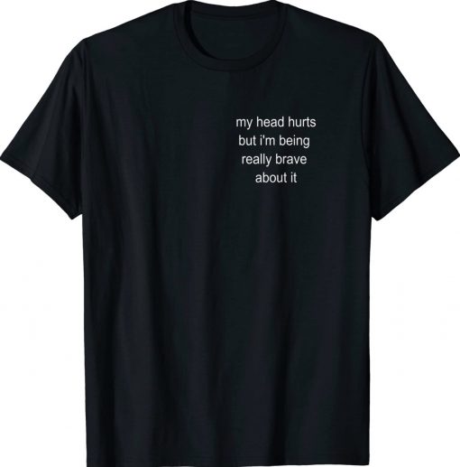 My Head Hurts But I'm Being Really Brave About It Unisex T-Shirt