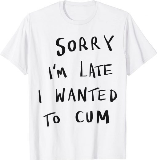 Sorry Im Late I Wanted To Cum Vintage Shirts