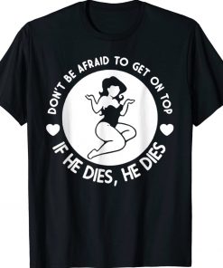 Hey Big Girl Don’t Be Afraid To Get On Top If He Dies Unisex Shirts