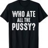 Who Ate All The Pussy Unisex TShirt