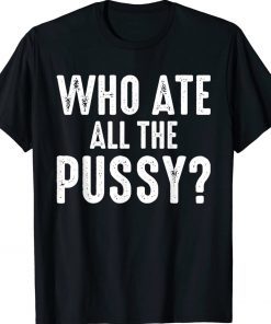 Who Ate All The Pussy Unisex TShirt