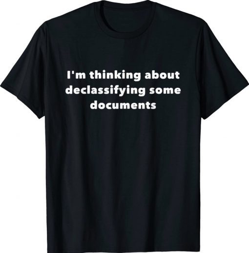 I'm thinking about declassifying some documents unisex t-shirt