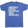 AMERICA NEEDS INSUFFERABLE WENCHES UNISEX TSHIRT