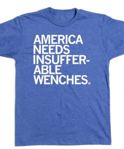 AMERICA NEEDS INSUFFERABLE WENCHES UNISEX TSHIRT