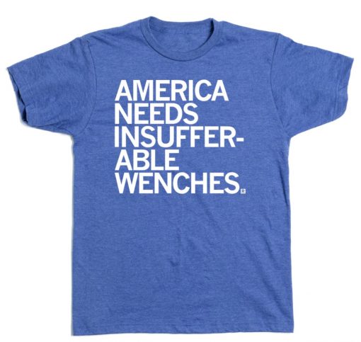 AMERICA NEEDS INSUFFERABLE WENCHES UNISEX TSHIRT