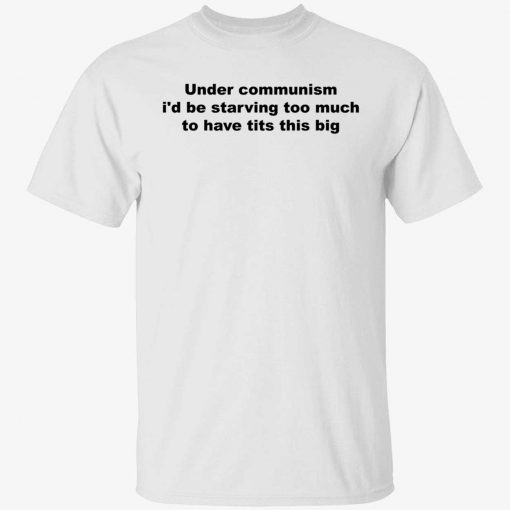 Under communism i’d be starving too much to have tits this big gift shirts