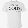 Yes i’m cold me 24 7 unisex tshirt