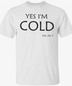 Yes i’m cold me 24 7 unisex tshirt