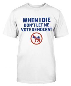 When I Die Don't Let Me Vote Democrat Vintage TShirt