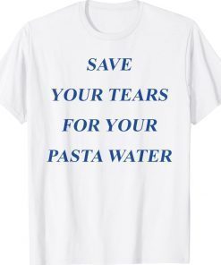 Official Save Your Tears For Your Pasta Water TShirt