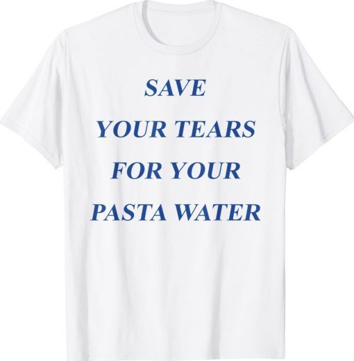 Official Save Your Tears For Your Pasta Water TShirt