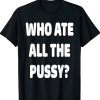 Who Ate All The Pussy Unisex TShirt