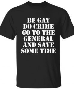 Be gay do crime go to the general and save some time unisex t-shirt