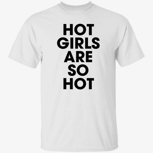Hot girls are so hot gift shirts