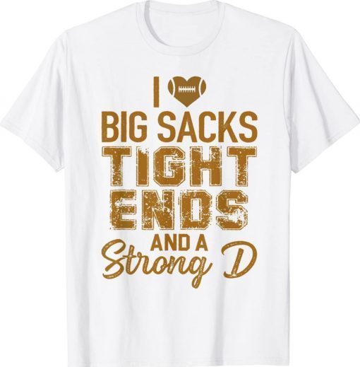 I Love Big Sacks Tight Ends and A Strong D Football Gift Shirts
