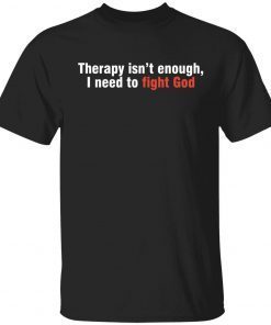 Therapy isn’t enough I need to fight God Unisex TShirt