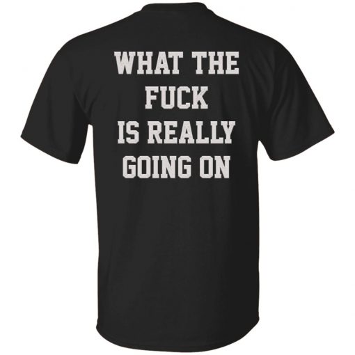 What the fuck in really going on gift tshirt