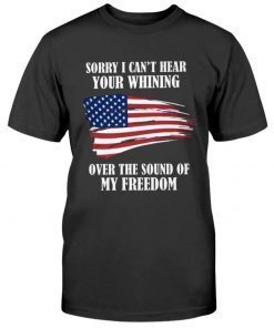 Sorry, I can't hear your whining over the sound of my freedom Vintage Shirts