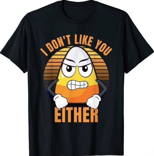I Don't Like You Either Candy Corn Halloween Gift Shirts