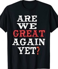 Are We Great Again Yet Embarrased Feeling Gift Shirts