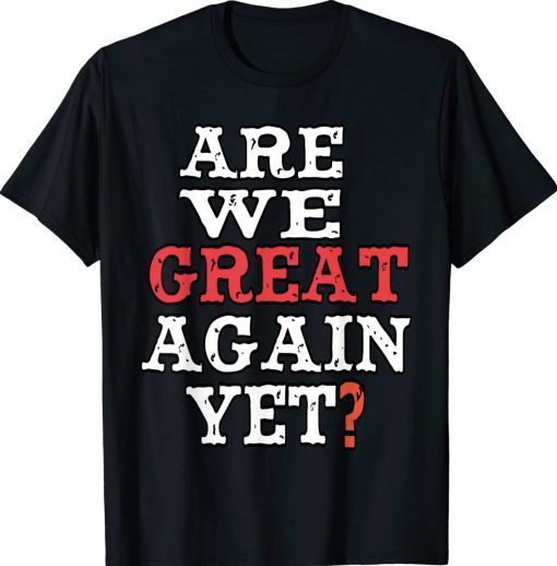 Are We Great Again Yet Embarrased Feeling Gift Shirts