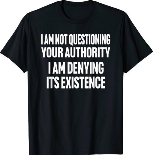 I am not questioning your authority i am denying 2023 Shirts