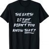 THE EARTH IS FLAT DIDN’T YOU KNOW THAT Funny TShirt
