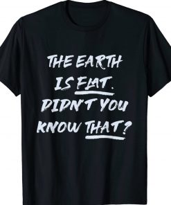 THE EARTH IS FLAT DIDN’T YOU KNOW THAT Funny TShirt