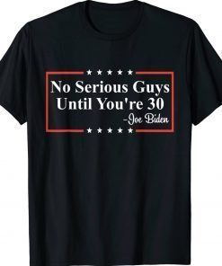 No Serious Guys Until You're 30 Biden Quote Shirts