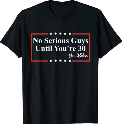 No Serious Guys Until You're 30 Biden Quote Shirts